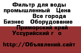 Фильтр для воды промышленный › Цена ­ 189 200 - Все города Бизнес » Оборудование   . Приморский край,Уссурийский г. о. 